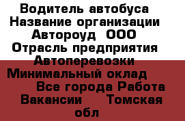 Водитель автобуса › Название организации ­ Автороуд, ООО › Отрасль предприятия ­ Автоперевозки › Минимальный оклад ­ 50 000 - Все города Работа » Вакансии   . Томская обл.